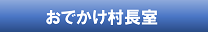 おでかけ村長室